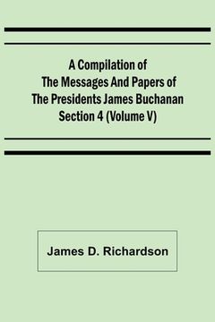 portada A Compilation of the Messages and Papers of the Presidents Section 4 (Volume V) James Buchanan (in English)