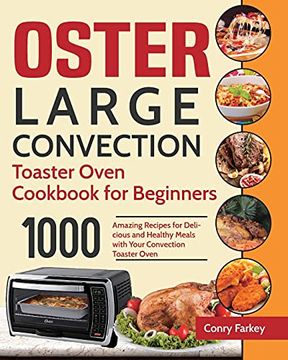 portada Oster Large Convection Toaster Oven Cookbook for Beginners: 1000-Day Amazing Recipes for Delicious and Healthy Meals With Your Convection Toaster Oven (en Inglés)