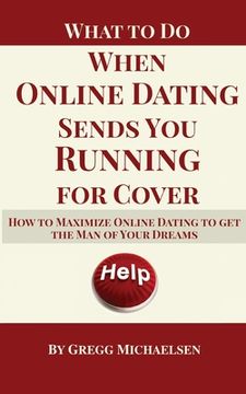 portada What To Do When Online Dating Sends You Running For Cover: How To Maximize Online Dating To Get The Man Of Your Dreams (en Inglés)