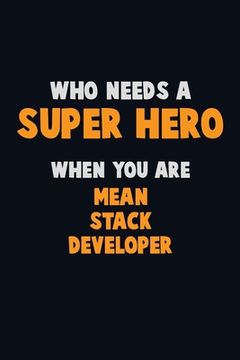 portada Who Need A SUPER HERO, When You Are Mean Stack Developer: 6X9 Career Pride 120 pages Writing Notebooks (en Inglés)