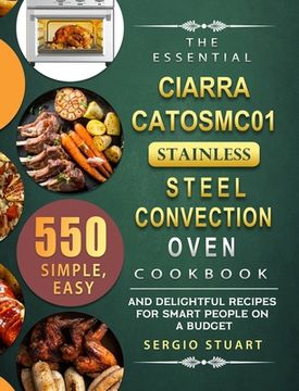 portada The Essential CIARRA CATOSMC01 Stainless Steel Convection Oven Cookbook: 550 Simple, Easy and Delightful Recipes for Smart People on A Budget
