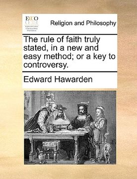 portada the rule of faith truly stated, in a new and easy method; or a key to controversy. (en Inglés)