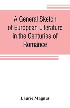 portada A general sketch of European literature in the centuries of romance