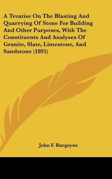 portada a treatise on the blasting and quarrying of stone for building and other purposes, with the constituents and analyses of granite, slate, limestone, (in English)