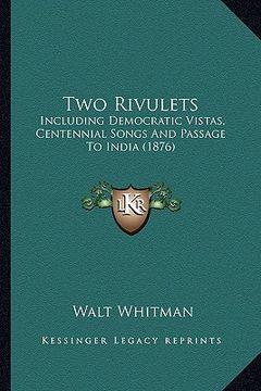 portada two rivulets: including democratic vistas, centennial songs and passage toincluding democratic vistas, centennial songs and passage (en Inglés)