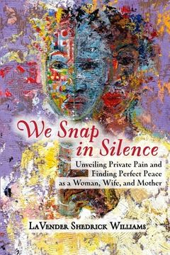 portada We Snap In Silence - Unveiling Private Pain and Finding Perfect Peace as a Woman, Wife, and Mother (en Inglés)