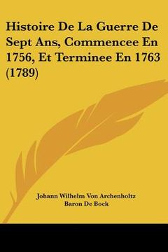 portada Histoire De La Guerre De Sept Ans, Commencee En 1756, Et Terminee En 1763 (1789) (in French)