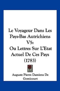 portada Le Voyageur Dans Les Pays-Bas Autrichiens V5: Ou Lettres Sur L'Etat Actuel De Ces Pays (1783) (en Francés)