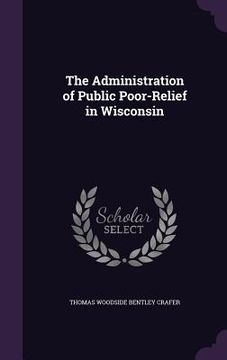 portada The Administration of Public Poor-Relief in Wisconsin (en Inglés)