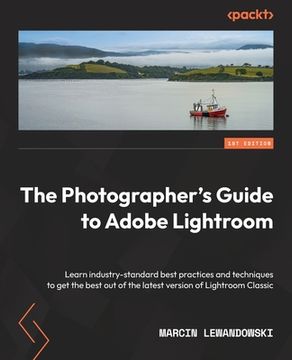 portada The Photographer's Guide to Adobe Lightroom: Learn industry-standard best practices and techniques to get the best out of the latest version of Lightr (en Inglés)