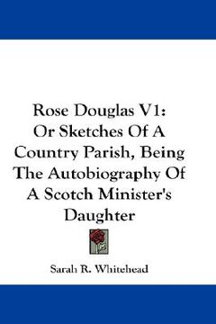 portada rose douglas v1: or sketches of a country parish, being the autobiography of a scotch minister's daughter (en Inglés)