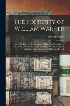 portada The Posterity of William Warner: One of the Early Settlers of Ipswich, Mass. With Particulars of Their Estate, Location, &c., From the Town Records, R (en Inglés)