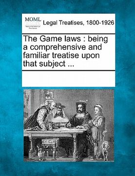 portada the game laws: being a comprehensive and familiar treatise upon that subject ... (en Inglés)