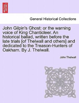 portada john gilpin's ghost: or the warning voice of king chanticleer. an historical ballad, written before the late trials [of thelwall and others