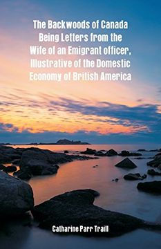 portada The Backwoods of Canada Being Letters From the Wife of an Emigrant Officer, Illustrative of the Domestic Economy of British America 
