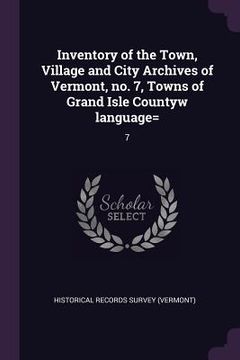 portada Inventory of the Town, Village and City Archives of Vermont, no. 7, Towns of Grand Isle Countyw language=: 7 (en Inglés)