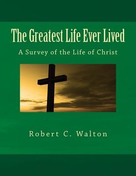 portada The Greatest Life Ever Lived: A Survey of the Life of Christ (en Inglés)