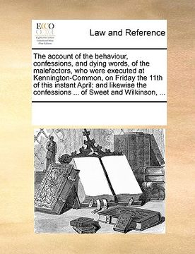 portada the account of the behaviour, confessions, and dying words, of the malefactors, who were executed at kennington-common, on friday the 11th of this ins