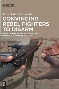 portada Convincing Rebel Fighters to Disarm: Un Information Operations in the Democratic Republic of Congo (in English)