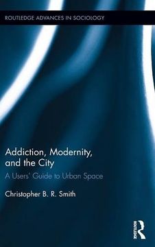 portada Addiction, Modernity, and the City: A Users' Guide to Urban Space (Routledge Advances in Sociology)