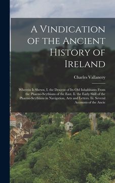 portada A Vindication of the Ancient History of Ireland: Wherein is Shewn, i. The Descent of its old Inhabitants From the Phaeno-Scythians of the East. Ii. Letters. Iii. Several Accounts of the Ancie (in English)