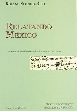 portada Relatando México: Textos de 1524 a 1537 a Caballo Entre los Discursos Jurídico, Militar e Historiográfico (Textos y Documentos Españoles y Americanos)