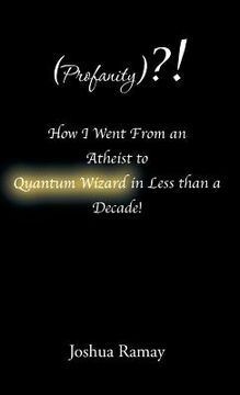 portada (Profanity)?! How I Went From an Atheist to Quantum Wizard in Less than a Decade! (en Inglés)