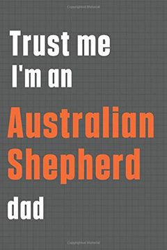 portada Trust me i'm an Australian Shepherd Dad: For Australian Shepherd dog dad (in English)