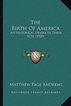 portada the birth of america the birth of america: an historical drama in three acts (1920) an historical drama in three acts (1920)