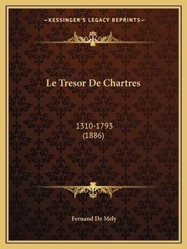portada Le Tresor De Chartres: 1310-1793 (1886) (en Francés)