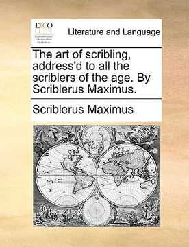 portada the art of scribling, address'd to all the scriblers of the age. by scriblerus maximus.