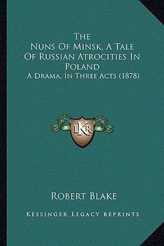 portada the nuns of minsk, a tale of russian atrocities in poland: a drama, in three acts (1878) (en Inglés)