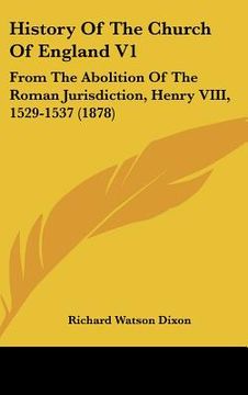 portada history of the church of england v1: from the abolition of the roman jurisdiction, henry viii, 1529-1537 (1878) (en Inglés)