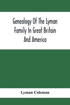 portada Genealogy Of The Lyman Family In Great Britain And America; The Ancestors & Descendants Of Richard Lyman, From High Ongar In England, 1631 (en Inglés)