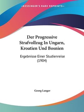 portada Der Progressive Strafvollzug In Ungarn, Kroatien Und Bosnien: Ergebnisse Einer Studienreise (1904) (en Alemán)