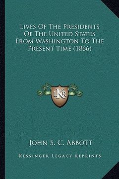 portada lives of the presidents of the united states from washingtonlives of the presidents of the united states from washington to the present time (1866) to (en Inglés)