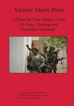 portada Victory Starts Here: A Short 40-Year History of the US Army Training and Doctrine Command (en Inglés)