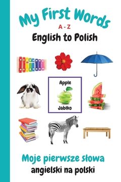 portada My First Words A - Z English to Polish: Bilingual Learning Made Fun and Easy with Words and Pictures (en Inglés)