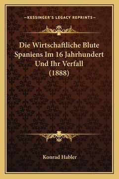 portada Die Wirtschaftliche Blute Spaniens Im 16 Jahrhundert Und Ihr Verfall (1888) (en Alemán)