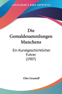 portada Die Gemaldesammlungen Munchens: Ein Kunstgeschichtlicher Fuhrer (1907) (en Alemán)