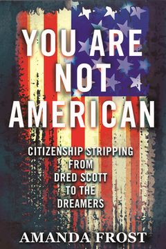 portada You are not American: Citizenship Stripping From Dred Scott to the Dreamers (en Inglés)