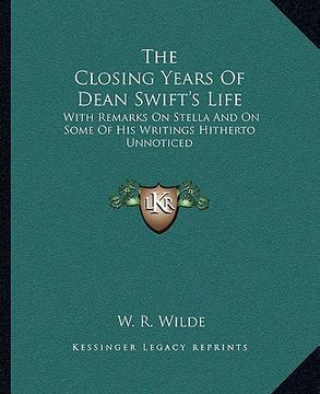 portada the closing years of dean swift's life: with remarks on stella and on some of his writings hitherto unnoticed