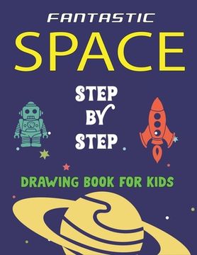 portada Fantastic Space Step by Step Drawing Book for Kids: Explore, Fun with Learn... How To Draw Planets, Stars, Astronauts, Space Ships and More! (Activity (en Inglés)