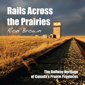 portada Rails Across the Prairies: The Railway Heritage of Canada’S Prairie Provinces 