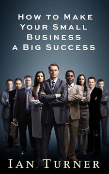 portada How To Make Your Small Business A Big Success (en Inglés)