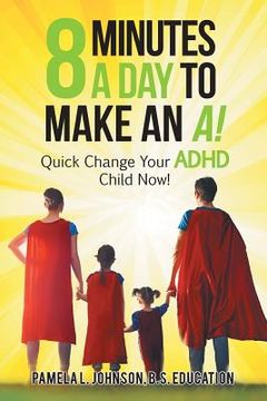 portada 8 Minutes a Day to Make an A!: Quick Change Your Adhd Child Now!