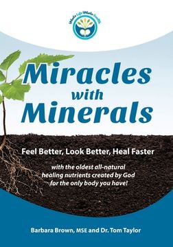 portada Miracles With Minerals: Feel Better, Look Better, Heal Faster with the Oldest All-Natural Healing Nutrients Created by God for the Only Body Y (in English)