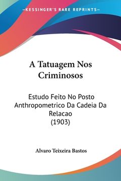 portada A Tatuagem Nos Criminosos: Estudo Feito No Posto Anthropometrico Da Cadeia Da Relacao (1903)