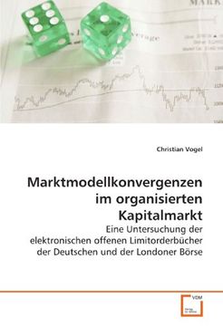 portada Marktmodellkonvergenzen im organisierten Kapitalmarkt: Eine Untersuchung der elektronischen offenen Limitorderbücher der Deutschen und der Londoner Börse