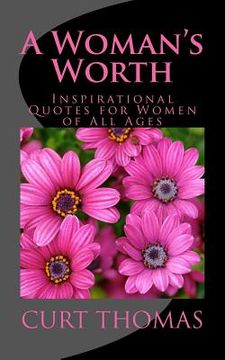 A Woman's Worth: Inspirational Quotes for Women of all Ages de Curt Thomas(Createspace) (en Inglés)